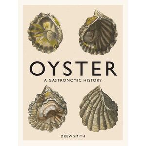 Oyster: A Gastronomic History (with Recipes) -- Drew Smith